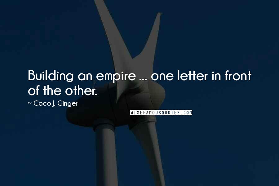 Coco J. Ginger Quotes: Building an empire ... one letter in front of the other.