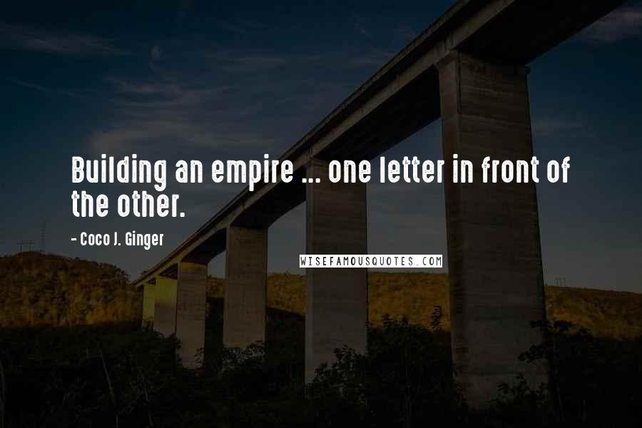 Coco J. Ginger Quotes: Building an empire ... one letter in front of the other.