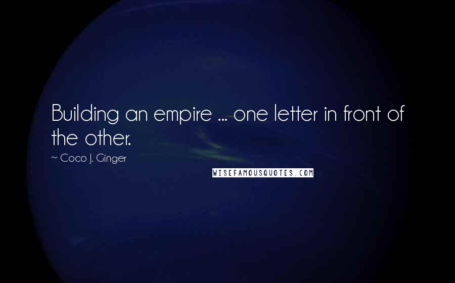 Coco J. Ginger Quotes: Building an empire ... one letter in front of the other.