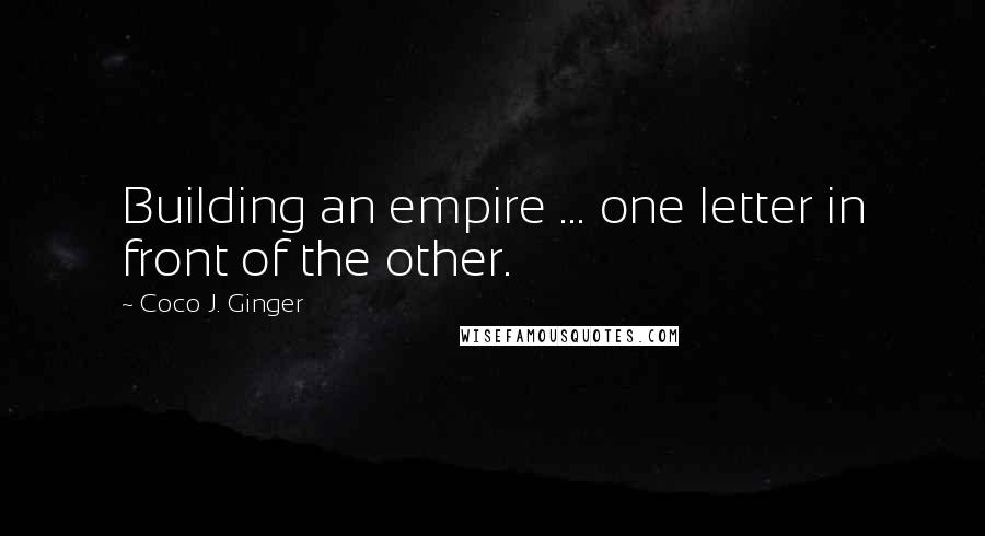 Coco J. Ginger Quotes: Building an empire ... one letter in front of the other.