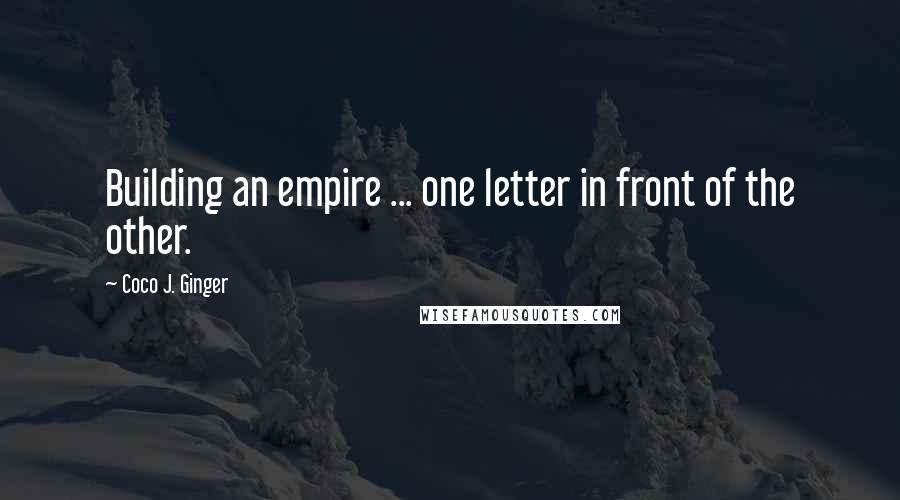 Coco J. Ginger Quotes: Building an empire ... one letter in front of the other.