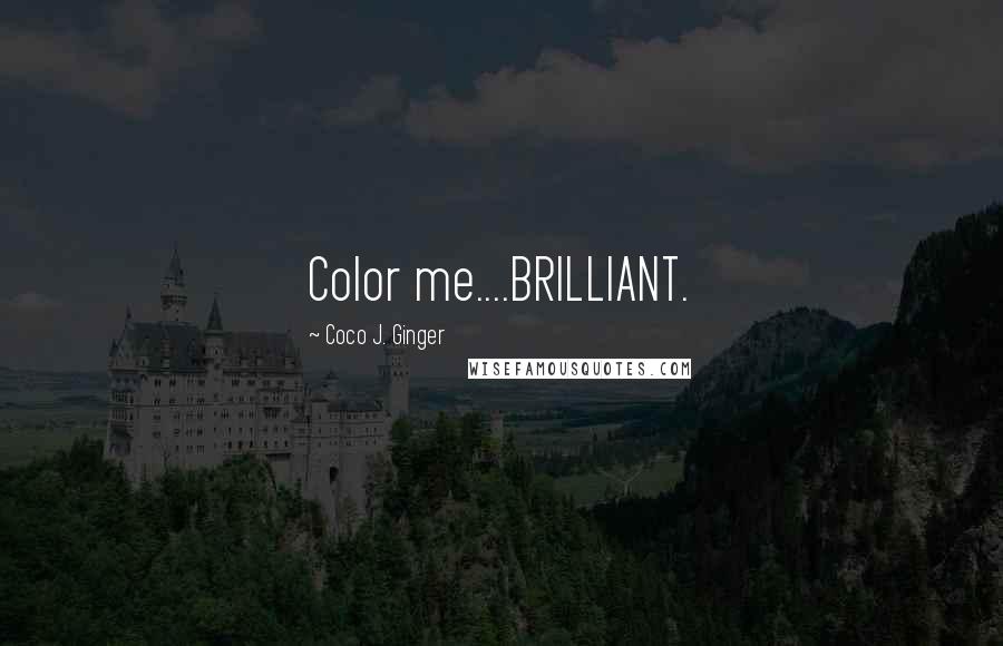 Coco J. Ginger Quotes: Color me....BRILLIANT.