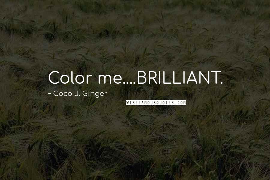 Coco J. Ginger Quotes: Color me....BRILLIANT.