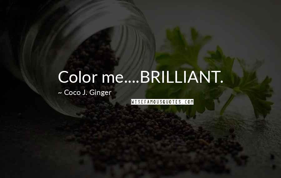 Coco J. Ginger Quotes: Color me....BRILLIANT.