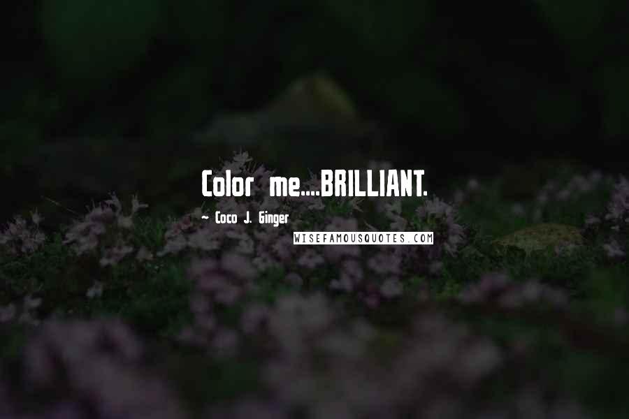 Coco J. Ginger Quotes: Color me....BRILLIANT.