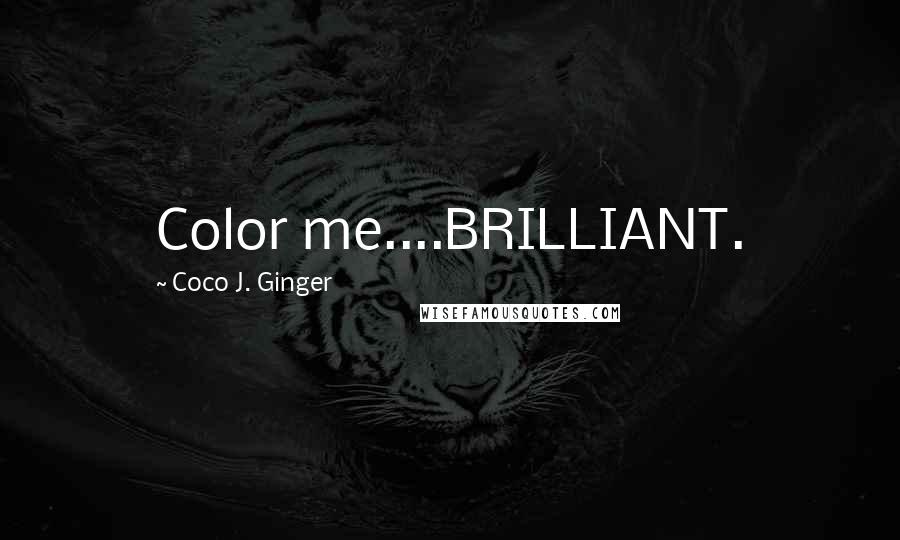 Coco J. Ginger Quotes: Color me....BRILLIANT.