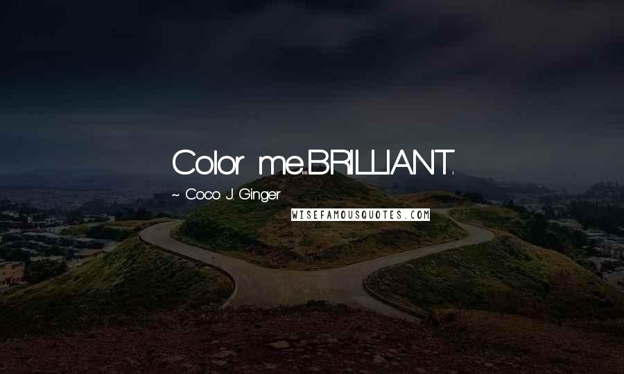 Coco J. Ginger Quotes: Color me....BRILLIANT.