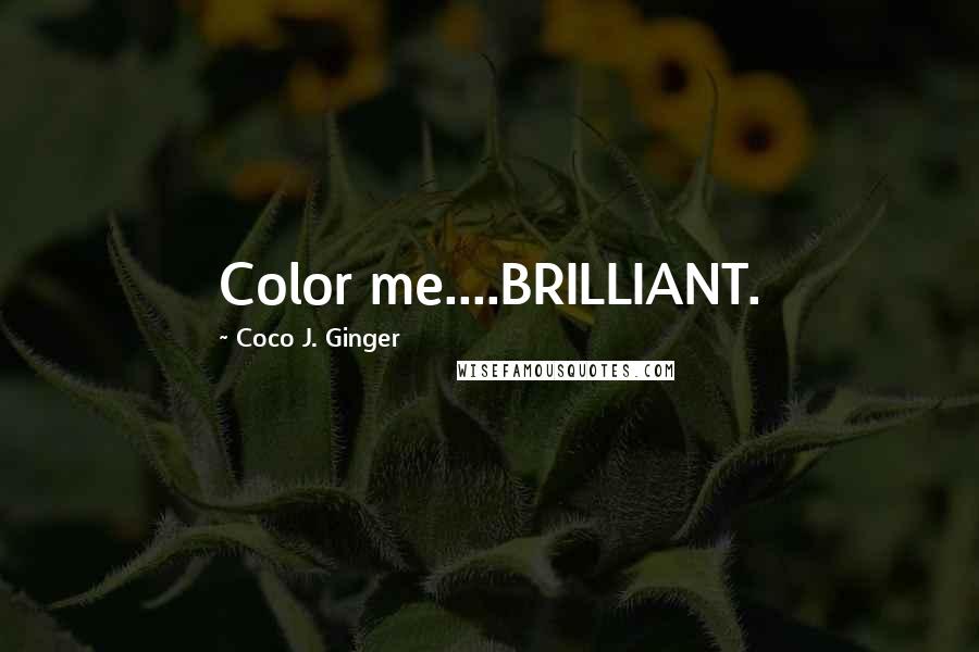 Coco J. Ginger Quotes: Color me....BRILLIANT.