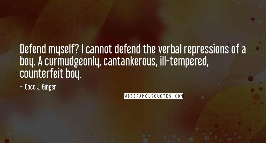 Coco J. Ginger Quotes: Defend myself? I cannot defend the verbal repressions of a boy. A curmudgeonly, cantankerous, ill-tempered, counterfeit boy.