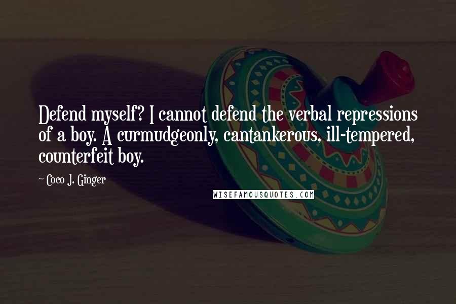 Coco J. Ginger Quotes: Defend myself? I cannot defend the verbal repressions of a boy. A curmudgeonly, cantankerous, ill-tempered, counterfeit boy.