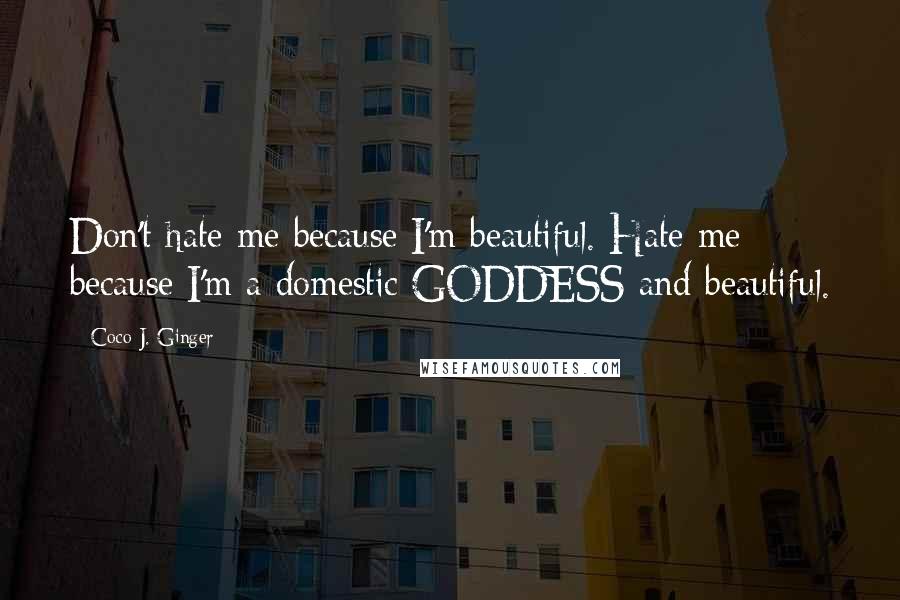 Coco J. Ginger Quotes: Don't hate me because I'm beautiful. Hate me because I'm a domestic GODDESS and beautiful.