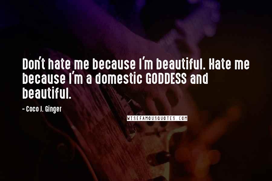 Coco J. Ginger Quotes: Don't hate me because I'm beautiful. Hate me because I'm a domestic GODDESS and beautiful.