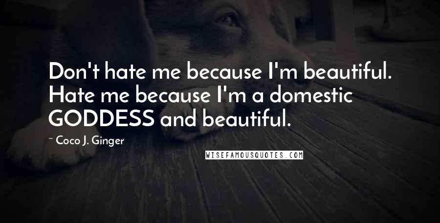 Coco J. Ginger Quotes: Don't hate me because I'm beautiful. Hate me because I'm a domestic GODDESS and beautiful.