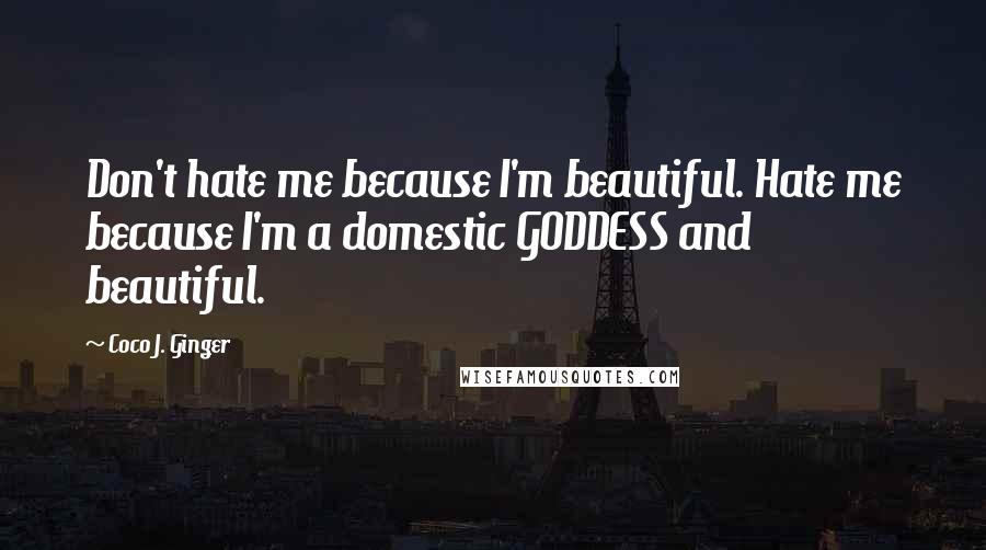 Coco J. Ginger Quotes: Don't hate me because I'm beautiful. Hate me because I'm a domestic GODDESS and beautiful.