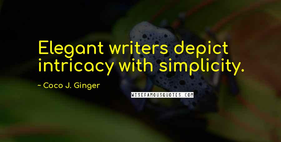 Coco J. Ginger Quotes: Elegant writers depict intricacy with simplicity.