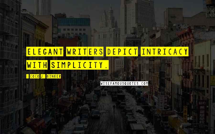 Coco J. Ginger Quotes: Elegant writers depict intricacy with simplicity.