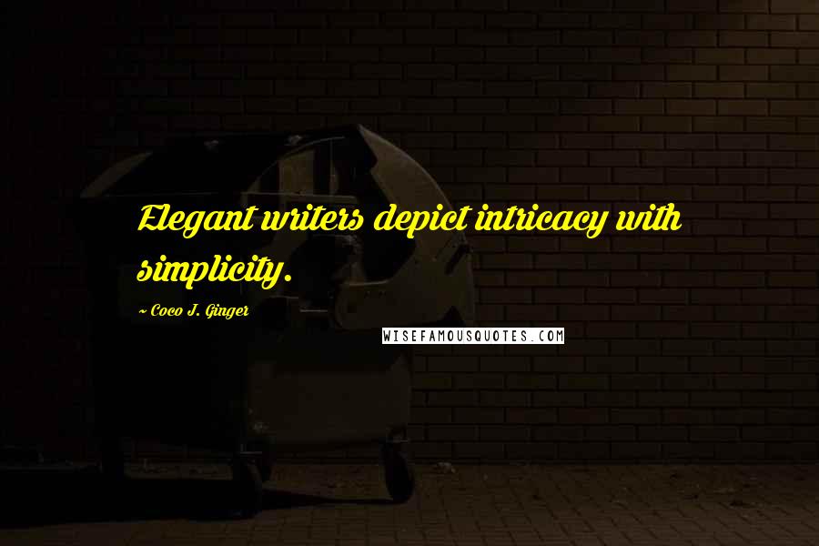 Coco J. Ginger Quotes: Elegant writers depict intricacy with simplicity.