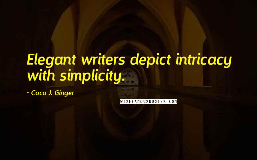 Coco J. Ginger Quotes: Elegant writers depict intricacy with simplicity.