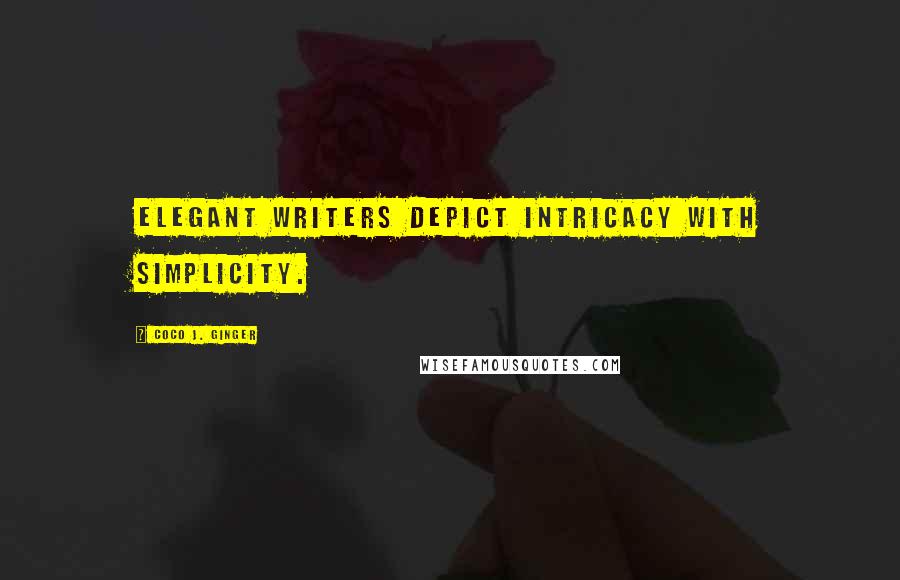 Coco J. Ginger Quotes: Elegant writers depict intricacy with simplicity.