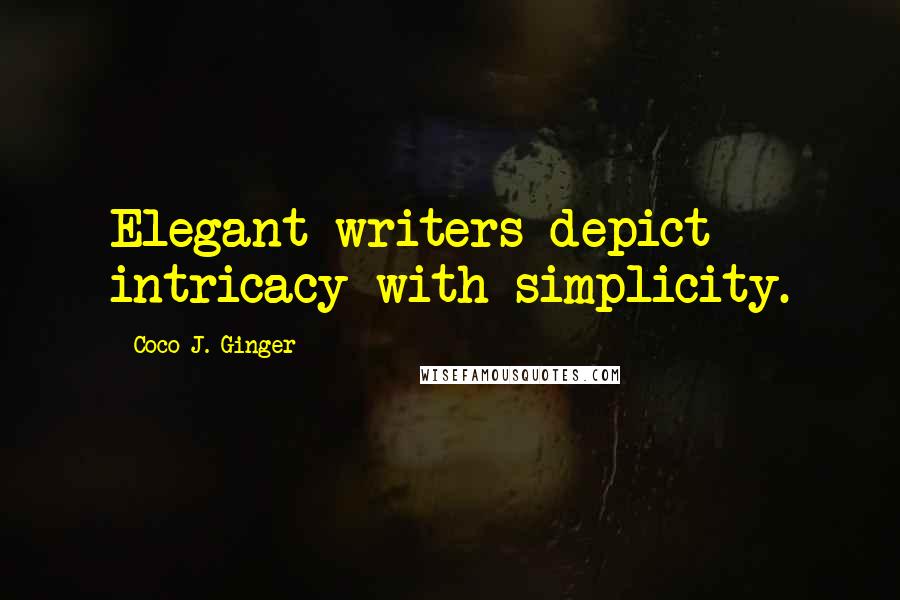 Coco J. Ginger Quotes: Elegant writers depict intricacy with simplicity.