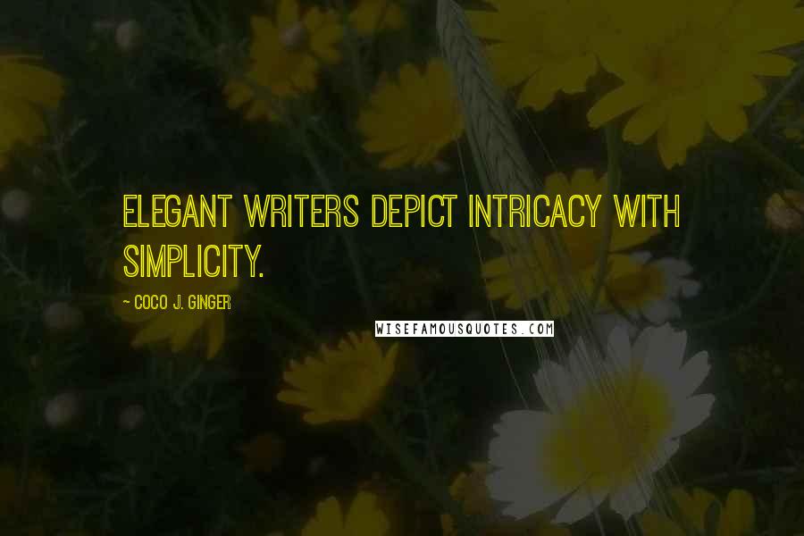 Coco J. Ginger Quotes: Elegant writers depict intricacy with simplicity.