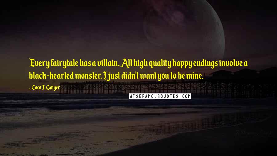 Coco J. Ginger Quotes: Every fairytale has a villain. All high quality happy endings involve a black-hearted monster. I just didn't want you to be mine.