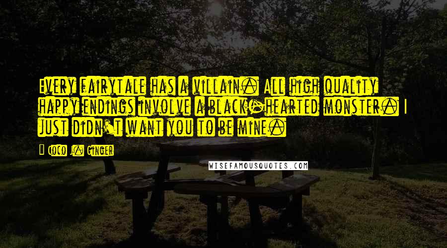 Coco J. Ginger Quotes: Every fairytale has a villain. All high quality happy endings involve a black-hearted monster. I just didn't want you to be mine.