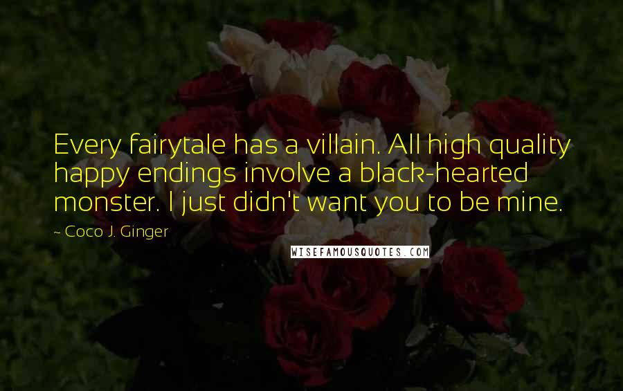 Coco J. Ginger Quotes: Every fairytale has a villain. All high quality happy endings involve a black-hearted monster. I just didn't want you to be mine.