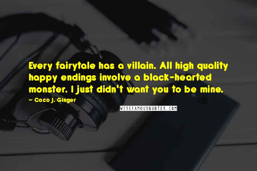 Coco J. Ginger Quotes: Every fairytale has a villain. All high quality happy endings involve a black-hearted monster. I just didn't want you to be mine.