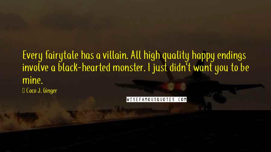 Coco J. Ginger Quotes: Every fairytale has a villain. All high quality happy endings involve a black-hearted monster. I just didn't want you to be mine.