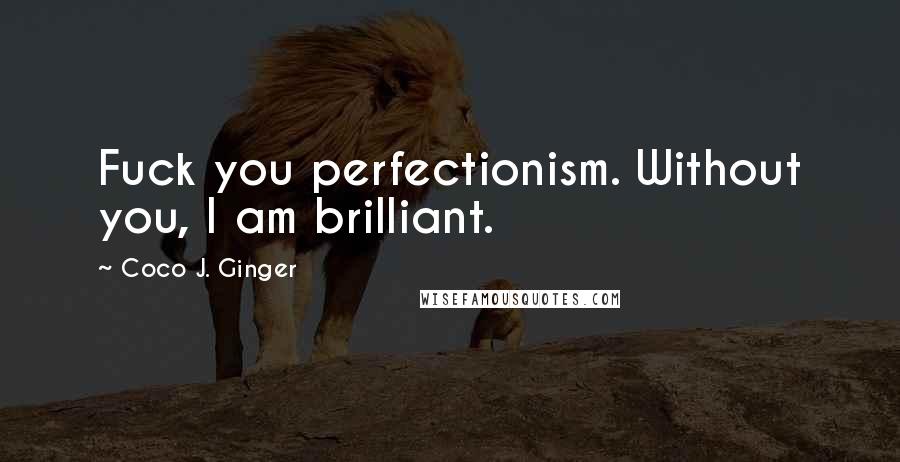 Coco J. Ginger Quotes: Fuck you perfectionism. Without you, I am brilliant.