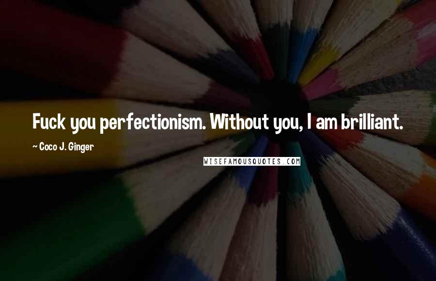Coco J. Ginger Quotes: Fuck you perfectionism. Without you, I am brilliant.