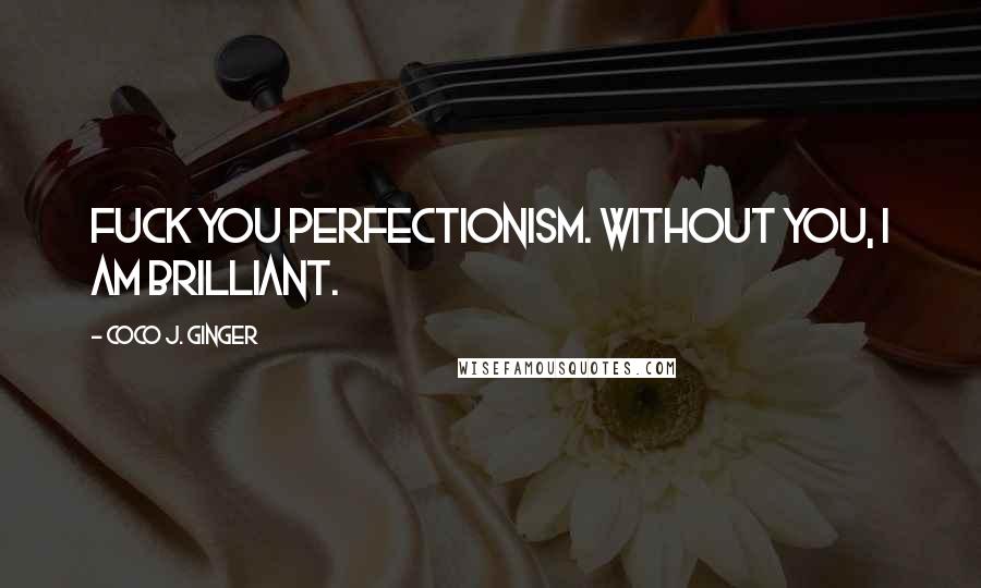 Coco J. Ginger Quotes: Fuck you perfectionism. Without you, I am brilliant.