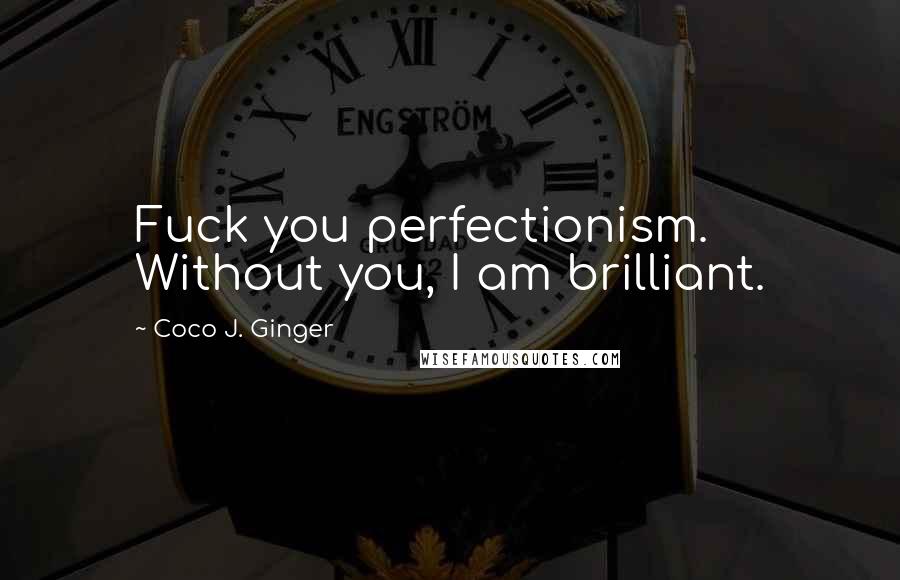 Coco J. Ginger Quotes: Fuck you perfectionism. Without you, I am brilliant.