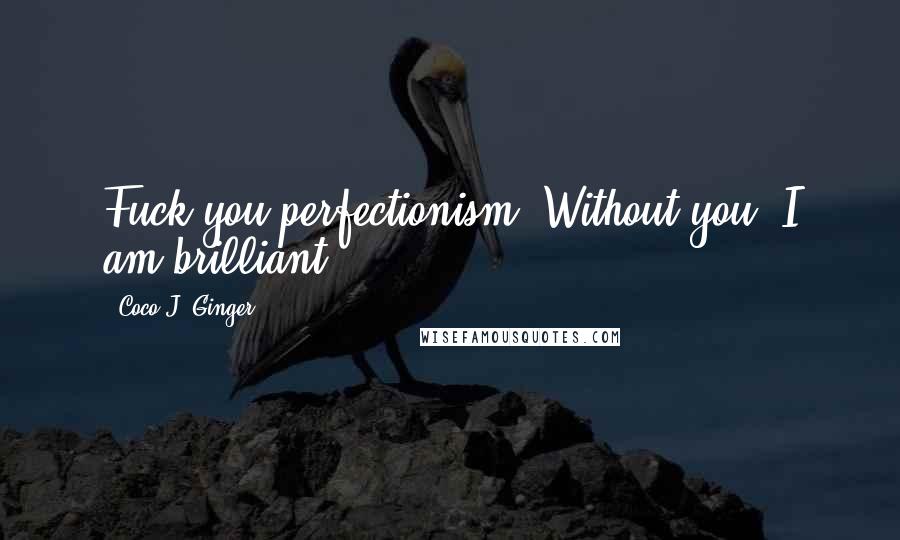Coco J. Ginger Quotes: Fuck you perfectionism. Without you, I am brilliant.