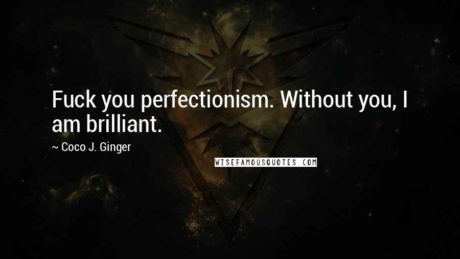 Coco J. Ginger Quotes: Fuck you perfectionism. Without you, I am brilliant.