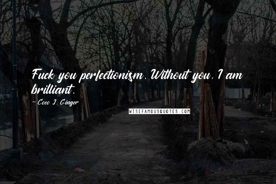 Coco J. Ginger Quotes: Fuck you perfectionism. Without you, I am brilliant.
