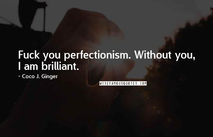 Coco J. Ginger Quotes: Fuck you perfectionism. Without you, I am brilliant.