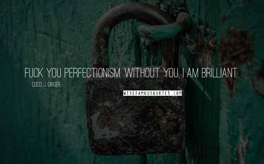 Coco J. Ginger Quotes: Fuck you perfectionism. Without you, I am brilliant.