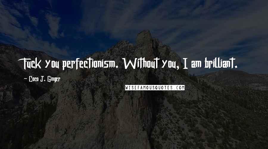 Coco J. Ginger Quotes: Fuck you perfectionism. Without you, I am brilliant.