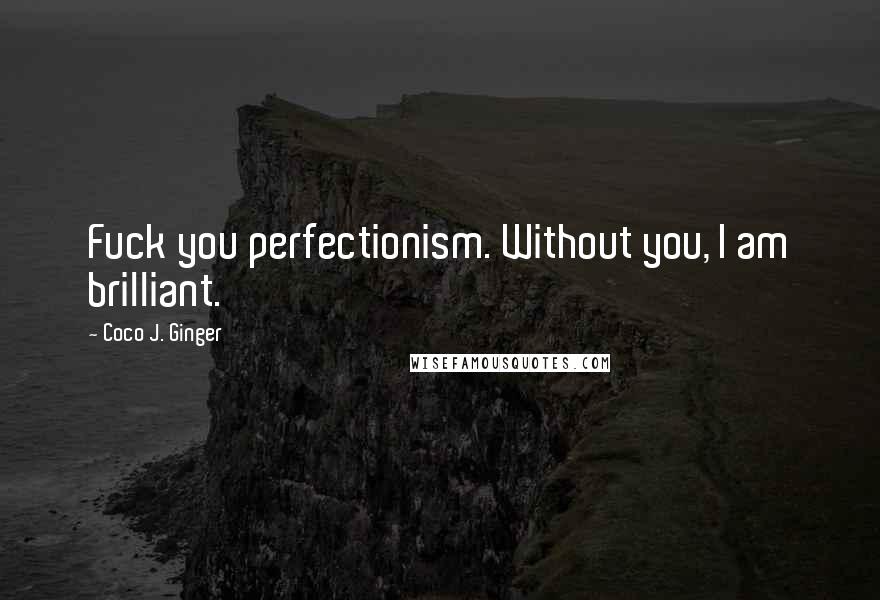 Coco J. Ginger Quotes: Fuck you perfectionism. Without you, I am brilliant.