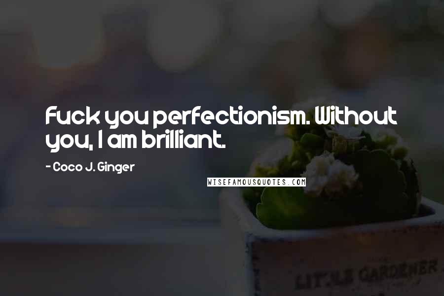 Coco J. Ginger Quotes: Fuck you perfectionism. Without you, I am brilliant.