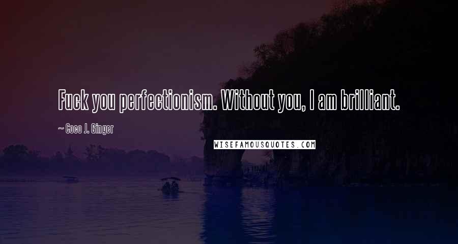 Coco J. Ginger Quotes: Fuck you perfectionism. Without you, I am brilliant.