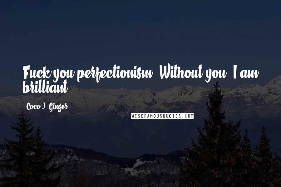 Coco J. Ginger Quotes: Fuck you perfectionism. Without you, I am brilliant.
