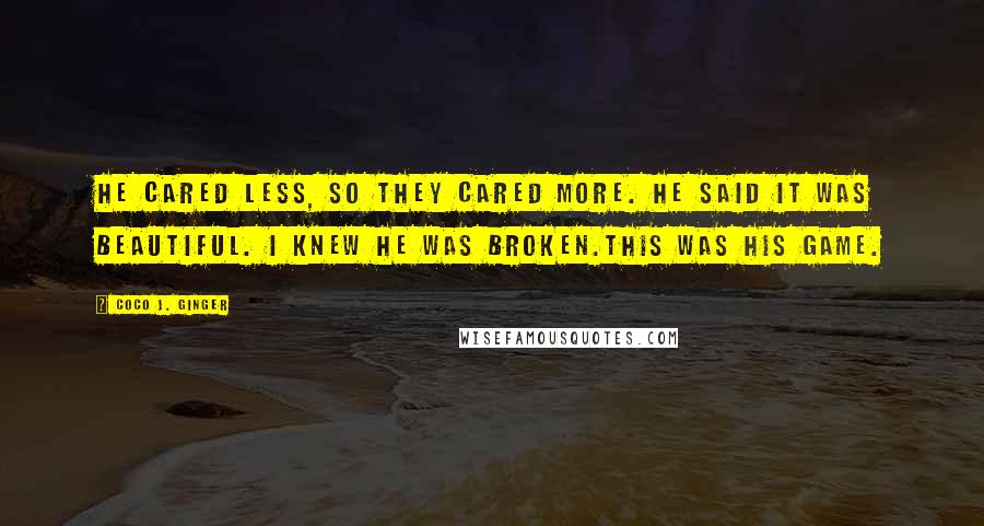 Coco J. Ginger Quotes: He cared less, so they cared more. He said it was beautiful. I knew he was broken.This was his game.