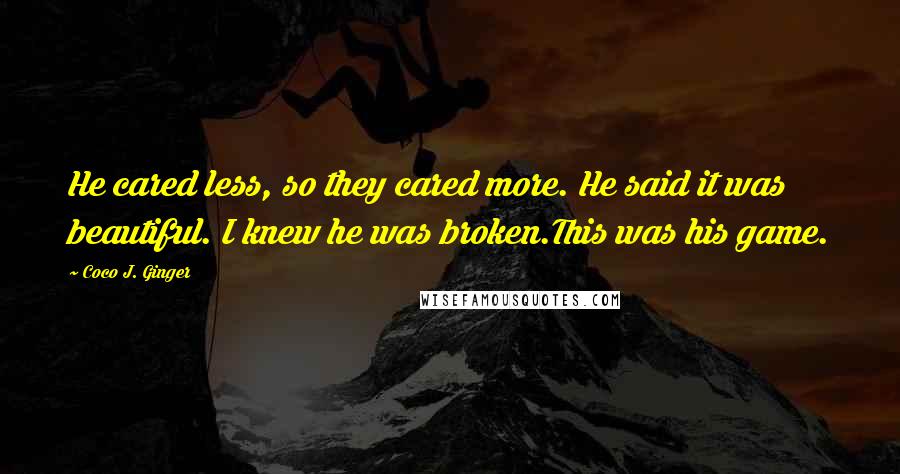 Coco J. Ginger Quotes: He cared less, so they cared more. He said it was beautiful. I knew he was broken.This was his game.