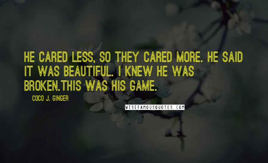 Coco J. Ginger Quotes: He cared less, so they cared more. He said it was beautiful. I knew he was broken.This was his game.