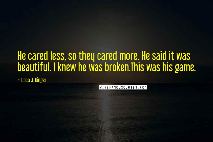 Coco J. Ginger Quotes: He cared less, so they cared more. He said it was beautiful. I knew he was broken.This was his game.