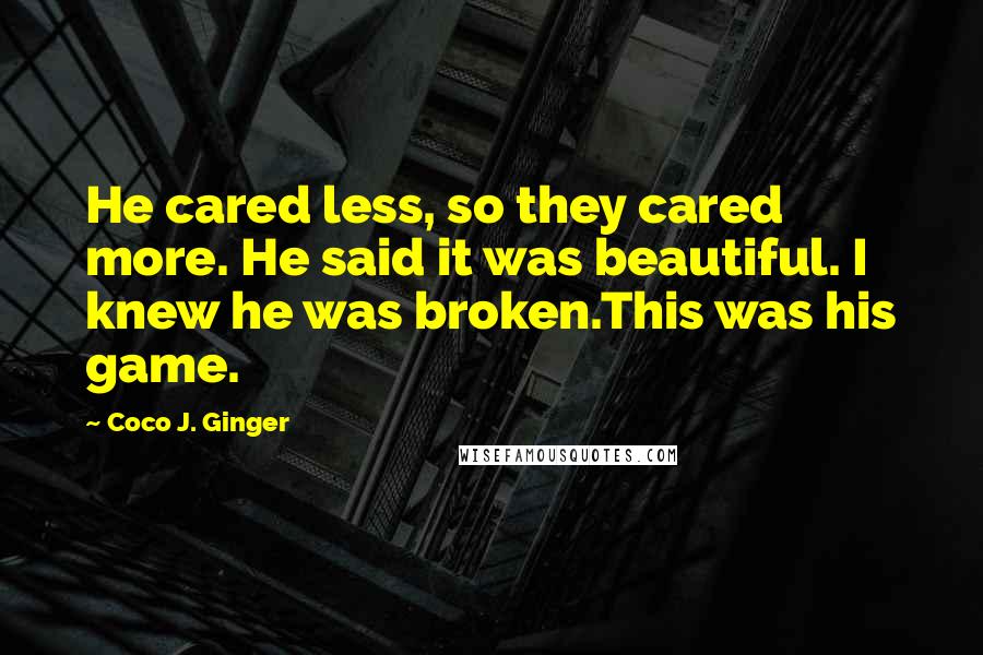 Coco J. Ginger Quotes: He cared less, so they cared more. He said it was beautiful. I knew he was broken.This was his game.