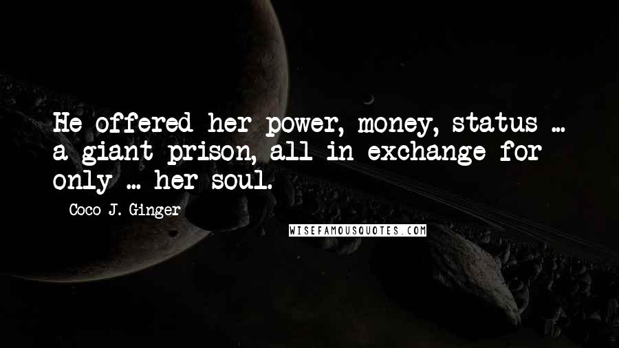 Coco J. Ginger Quotes: He offered her power, money, status ... a giant prison, all in exchange for only ... her soul.